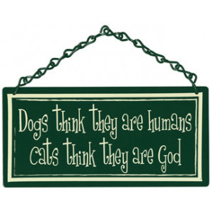 Dogs Think They are Human Cats Think They are God Home & Garden Sign